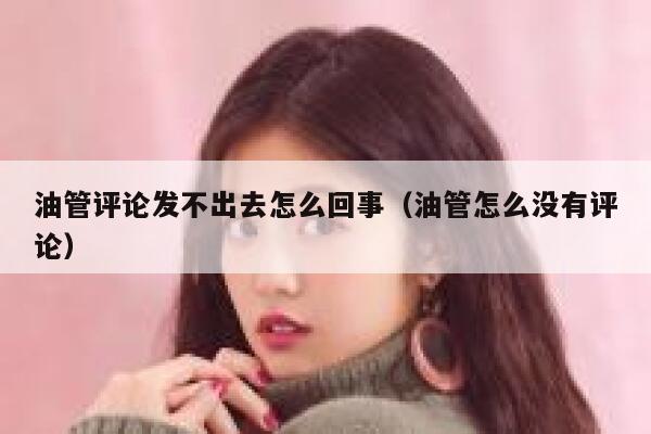 油管评论发不出去怎么回事（油管怎么没有评论） 第1张