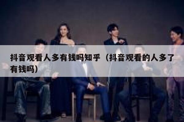 抖音观看人多有钱吗知乎（抖音观看的人多了有钱吗） 第1张