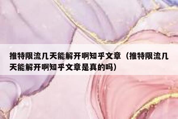 推特限流几天能解开啊知乎文章（推特限流几天能解开啊知乎文章是真的吗） 第1张