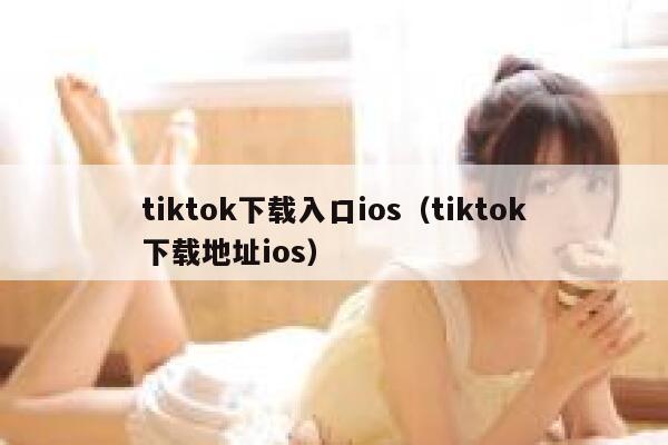 tiktok下载入口ios(tiktok下载地址ios) 第1张 tiktok下载入口ios(tiktok下载地址ios) 第1张
