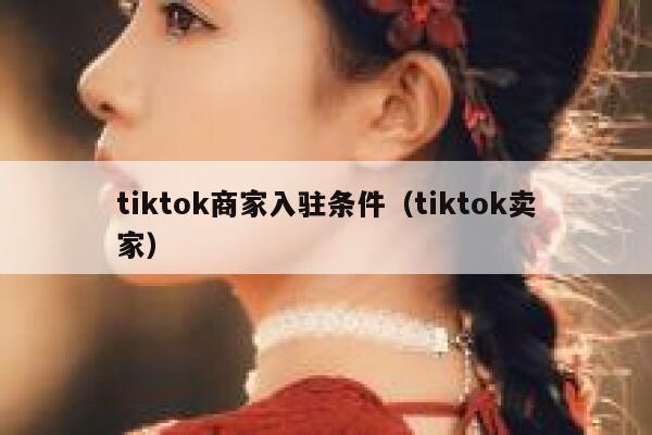 tiktok商家入驻条件（tiktok卖家） 第1张