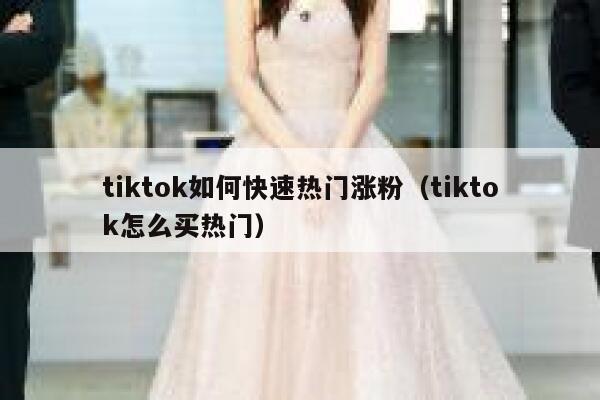 tiktok如何快速热门涨粉（tiktok怎么买热门） 第1张