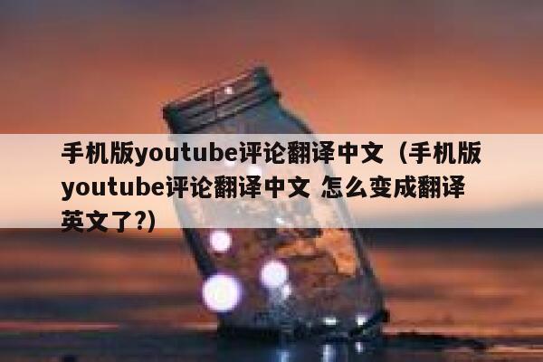 手机版youtube评论翻译中文（手机版youtube评论翻译中文 怎么变成翻译英文了?） 第1张