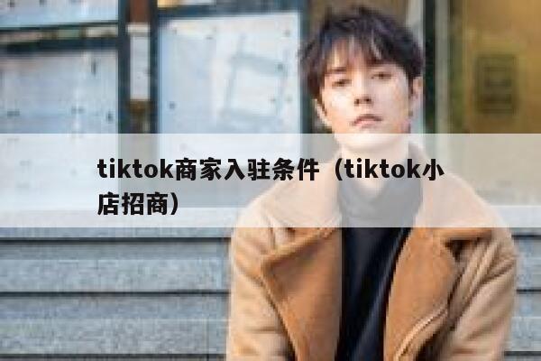 tiktok商家入驻条件（tiktok小店招商） 第1张