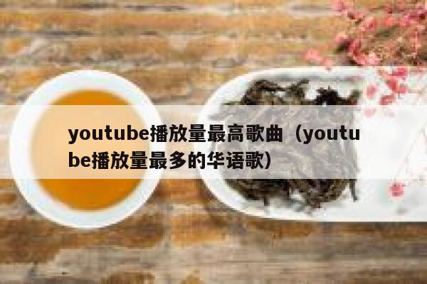 youtube播放量最高歌曲(youtube播放量最多的华语歌) 第1张 youtube播放量最高歌曲(youtube播放量最多的华语歌) 第1张