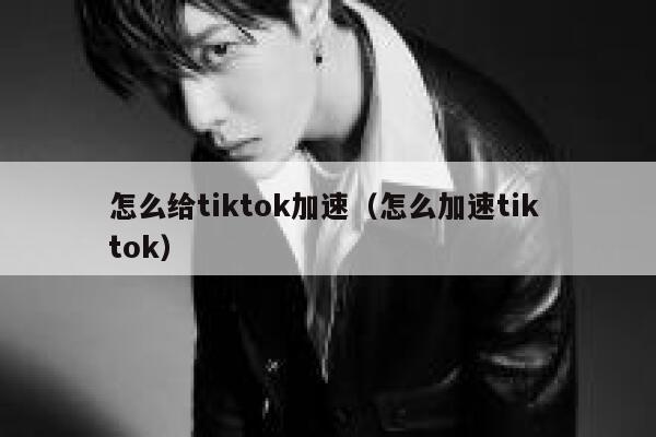 怎么给tiktok加速(怎么加速tik tok) 第1张 怎么给tiktok加速(怎么加速tik tok) 第1张