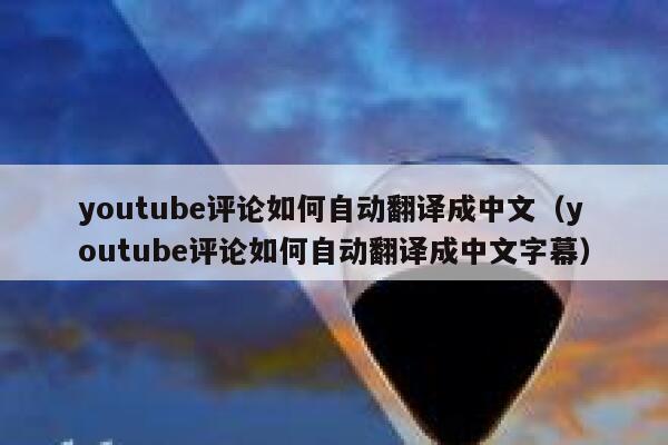 youtube评论如何自动翻译成中文(youtube评论如何自动翻译成中文字幕) 第1张 youtube评论如何自动翻译成中文(youtube评论如何自动翻译成中文字幕) 第1张