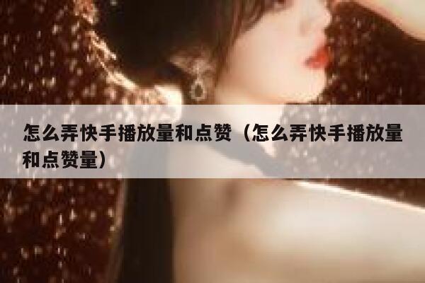 怎么弄快手播放量和点赞(怎么弄快手播放量和点赞量) 第1张 怎么弄快手播放量和点赞(怎么弄快手播放量和点赞量) 第1张