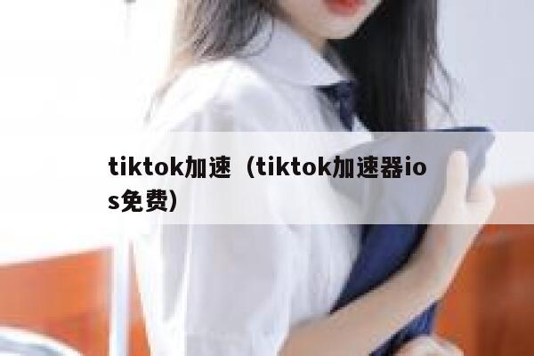 tiktok加速(tiktok加速器ios免费) 第1张 tiktok加速(tiktok加速器ios免费) 第1张