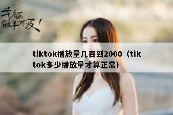tiktok播放量几百到2000（tiktok多少播放量才算正常） 第1张