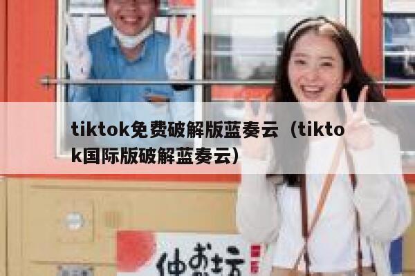 tiktok免费破解版蓝奏云(tiktok国际版破解蓝奏云) 第1张 tiktok免费破解版蓝奏云(tiktok国际版破解蓝奏云) 第1张