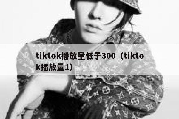 tiktok播放量低于300（tiktok播放量1） 第1张