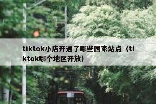 tiktok小店开通了哪些国家站点(tiktok哪个地区开放) 第1张 tiktok小店开通了哪些国家站点(tiktok哪个地区开放) 第1张