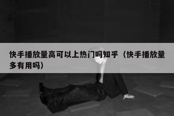 快手播放量高可以上热门吗知乎(快手播放量多有用吗) 第1张 快手播放量高可以上热门吗知乎(快手播放量多有用吗) 第1张