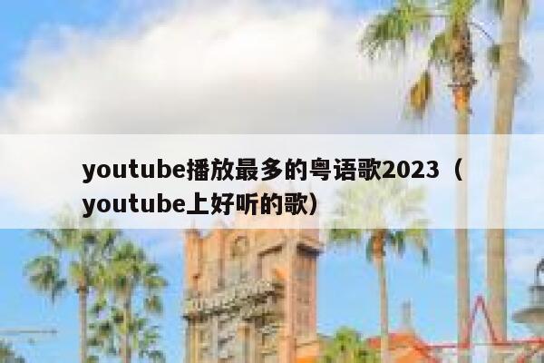 youtube播放最多的粤语歌2023（youtube上好听的歌） 第1张