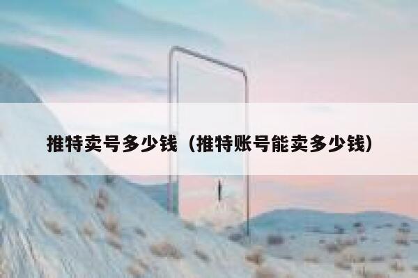 推特卖号多少钱（推特账号能卖多少钱） 第1张