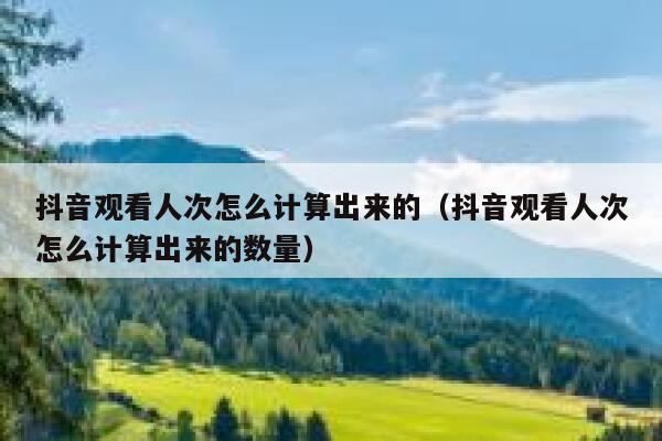 抖音观看人次怎么计算出来的（抖音观看人次怎么计算出来的数量） 第1张