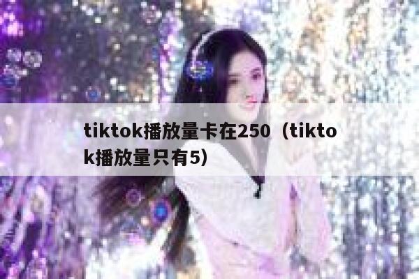 tiktok播放量卡在250（tiktok播放量只有5） 第1张