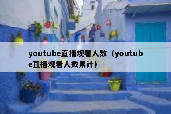 youtube直播观看人数（youtube直播观看人数累计） 第1张