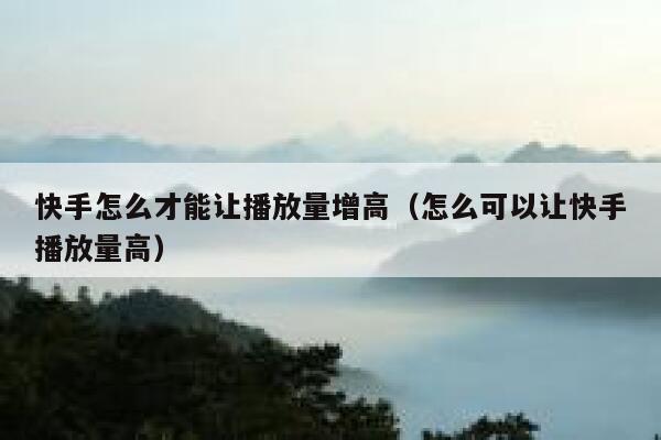 快手怎么才能让播放量增高（怎么可以让快手播放量高） 第1张