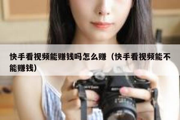 快手看视频能赚钱吗怎么赚（快手看视频能不能赚钱） 第1张