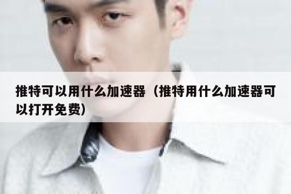 推特可以用什么加速器(推特用什么加速器可以打开免费) 第1张 推特可以用什么加速器(推特用什么加速器可以打开免费) 第1张