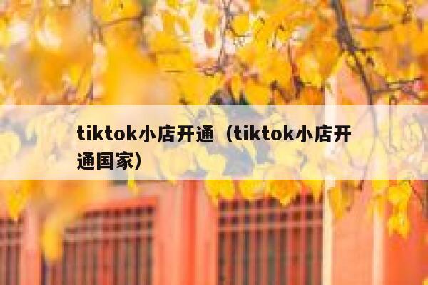 tiktok小店开通(tiktok小店开通国家) 第1张 tiktok小店开通(tiktok小店开通国家) 第1张