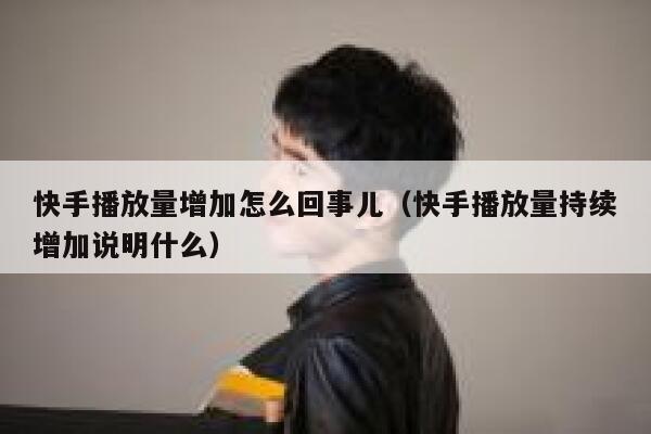 快手播放量增加怎么回事儿（快手播放量持续增加说明什么） 第1张