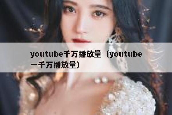 youtube千万播放量（youtube一千万播放量） 第1张