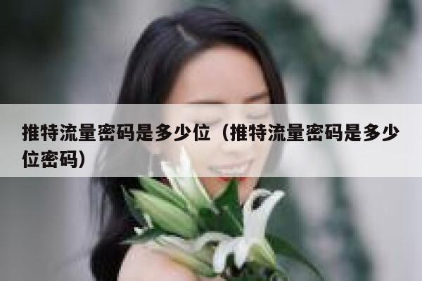 推特流量密码是多少位(推特流量密码是多少位密码) 第1张 推特流量密码是多少位(推特流量密码是多少位密码) 第1张