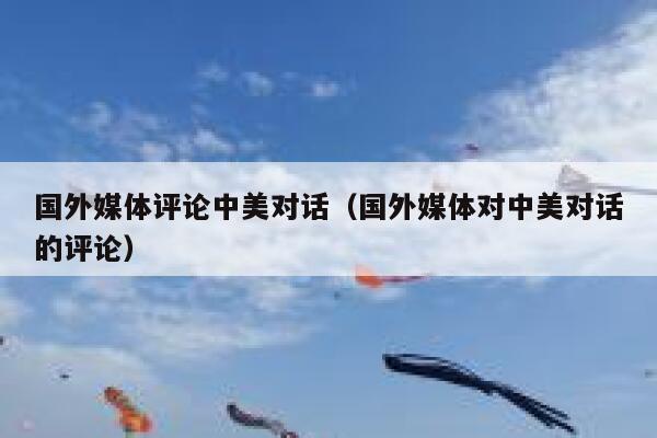国外媒体评论中美对话（国外媒体对中美对话的评论） 第1张