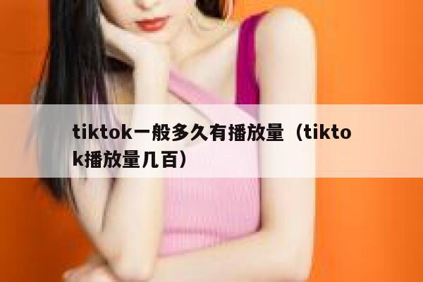 tiktok一般多久有播放量（tiktok播放量几百） 第1张