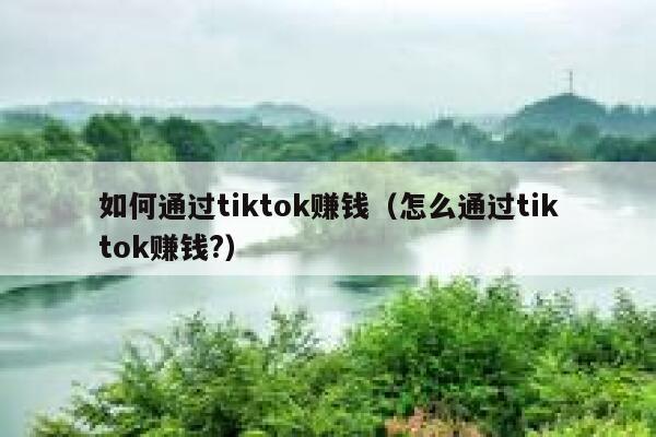 如何通过tiktok赚钱(怎么通过tiktok赚钱?) 第1张 如何通过tiktok赚钱(怎么通过tiktok赚钱?) 第1张