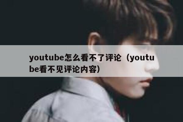 youtube怎么看不了评论（youtube看不见评论内容） 第1张