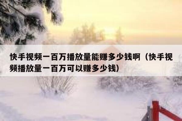 快手视频一百万播放量能赚多少钱啊（快手视频播放量一百万可以赚多少钱） 第1张