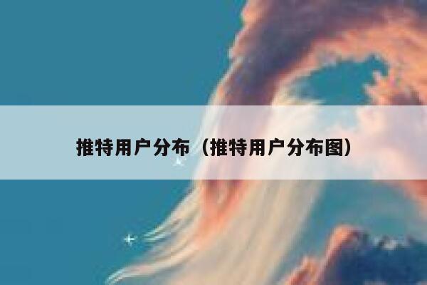 推特用户分布（推特用户分布图） 第1张