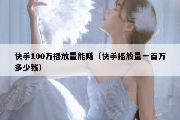 快手100万播放量能赚（快手播放量一百万多少钱） 第1张