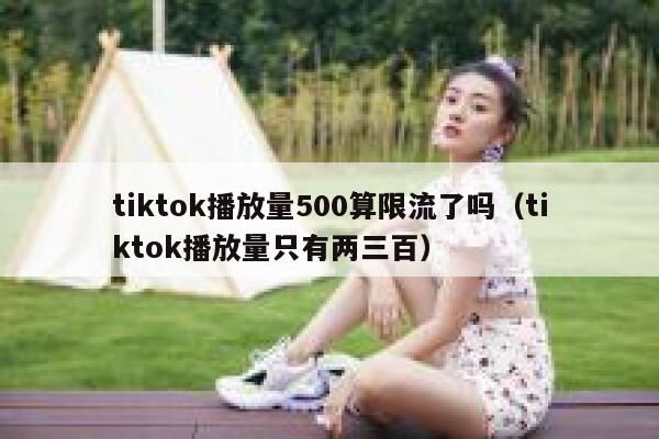 tiktok播放量500算限流了吗（tiktok播放量只有两三百） 第1张