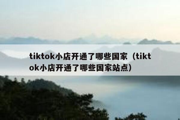 tiktok小店开通了哪些国家（tiktok小店开通了哪些国家站点） 第1张