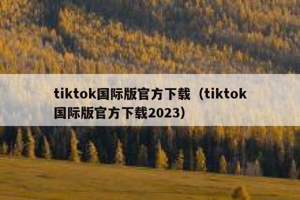 tiktok国际版官方下载(tiktok国际版官方下载2023) 第1张 tiktok国际版官方下载(tiktok国际版官方下载2023) 第1张