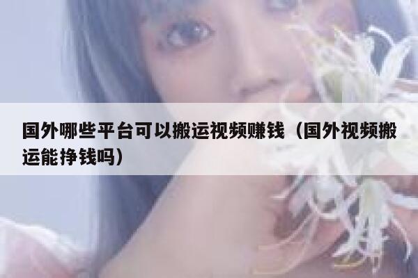 国外哪些平台可以搬运视频赚钱（国外视频搬运能挣钱吗） 第1张