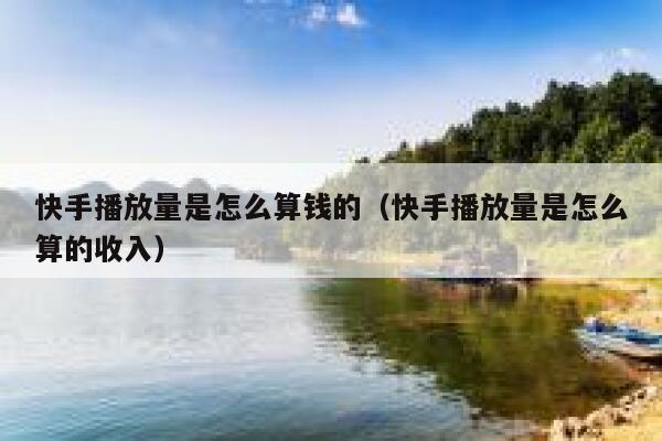 快手播放量是怎么算钱的(快手播放量是怎么算的收入) 第1张 快手播放量是怎么算钱的(快手播放量是怎么算的收入) 第1张