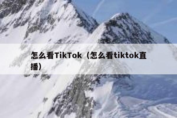 怎么看TikTok（怎么看tiktok直播） 第1张
