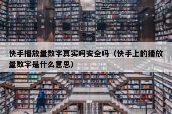 快手播放量数字真实吗安全吗（快手上的播放量数字是什么意思） 第1张