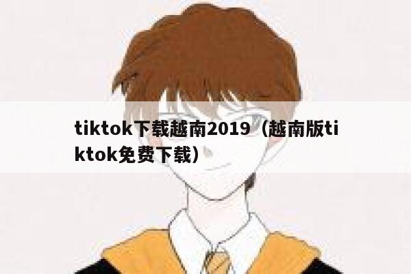 tiktok下载越南2019（越南版tiktok免费下载） 第1张