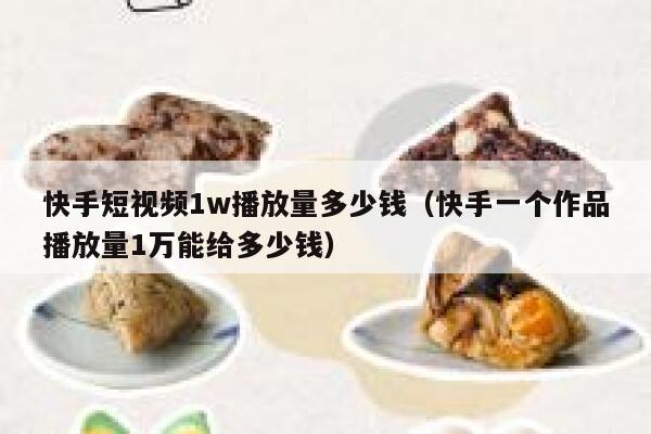 快手短视频1w播放量多少钱（快手一个作品播放量1万能给多少钱） 第1张