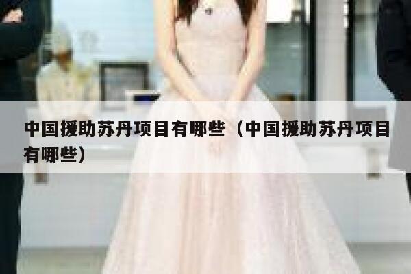 中国援助苏丹项目有哪些（中国援助苏丹项目有哪些） 第1张