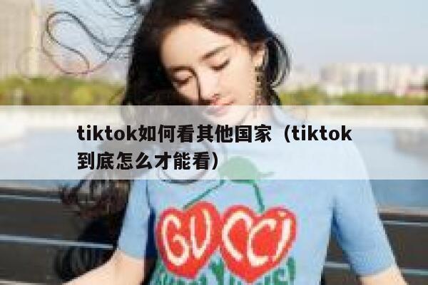 tiktok如何看其他国家（tiktok到底怎么才能看） 第1张