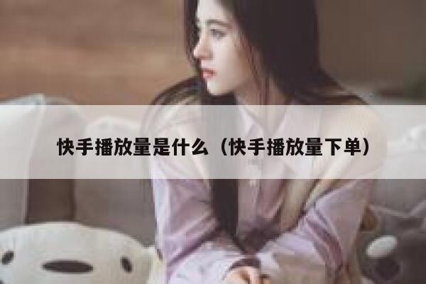 快手播放量是什么(快手播放量下单) 第1张 快手播放量是什么(快手播放量下单) 第1张