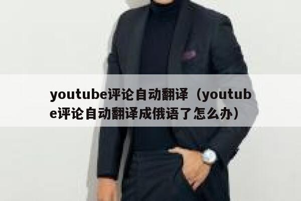 youtube评论自动翻译（youtube评论自动翻译成俄语了怎么办） 第1张